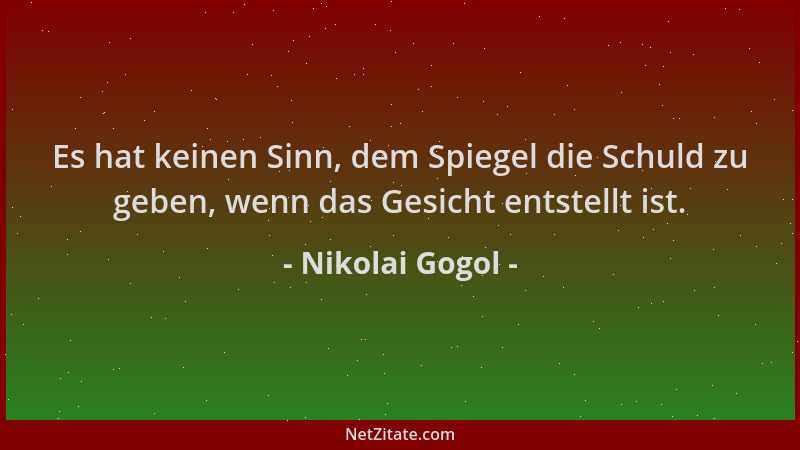 Nikolai Gogol - Es hat keinen Sinn, dem Spiegel die Schuld zu geben, wenn das Gesicht entstellt ist....