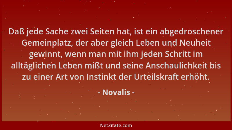 Novalis - Daß jede Sache zwei Seiten hat, ist ein abgedroschener Gemeinplatz, der aber gleich Leben und Neuheit gewinnt, we...