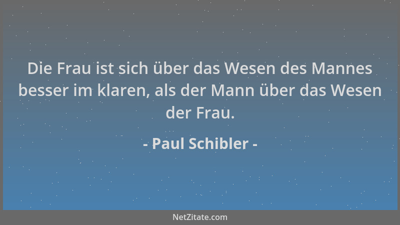 Paul Schibler - Die Frau ist sich über das Wesen des Mannes besser im klaren, als der Mann über das Wesen der Frau....