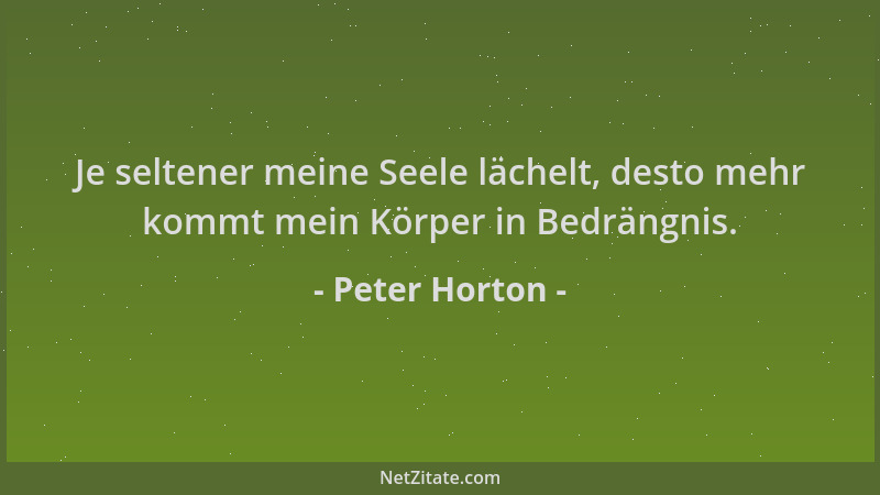 Peter Horton - Je seltener meine Seele lächelt, desto mehr kommt mein Körper in Bedrängnis....