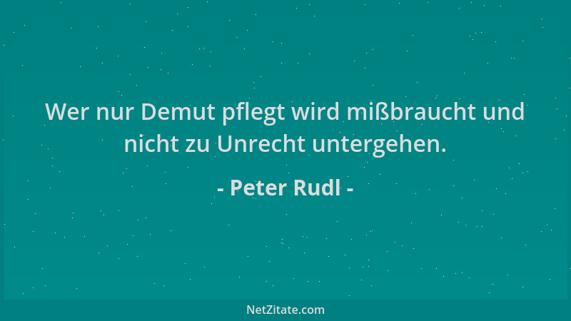 Peter Rudl - Wer nur Demut pflegt wird mißbraucht und nicht zu Unrecht untergehen....