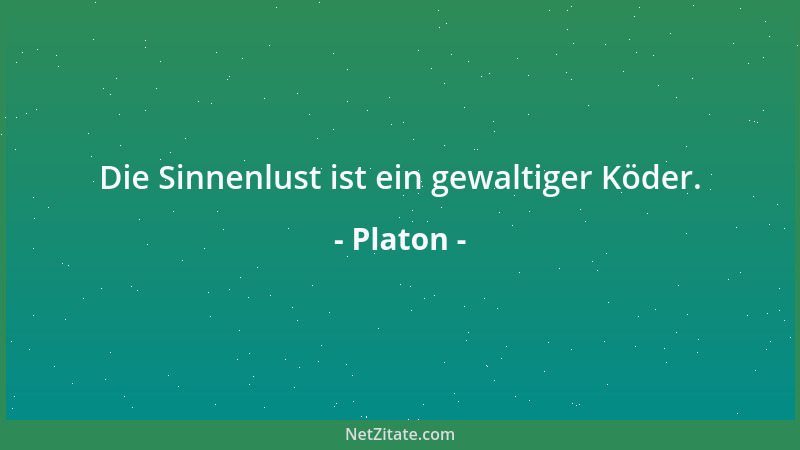Platon - Die Sinnenlust ist ein gewaltiger Köder....