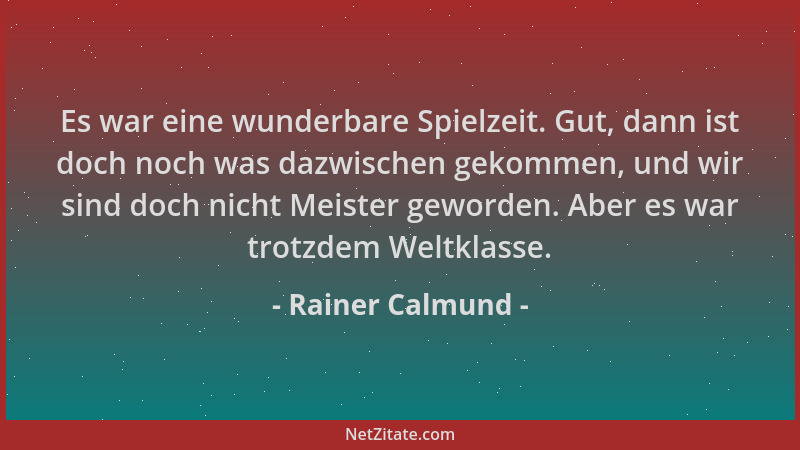 Rainer Calmund - Es war eine wunderbare Spielzeit. Gut, dann ist doch noch was dazwischen gekommen, und wir sind doch nicht...