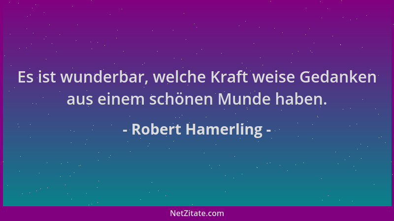 Robert Hamerling - Es ist wunderbar, welche Kraft weise Gedanken aus einem schönen Munde haben....