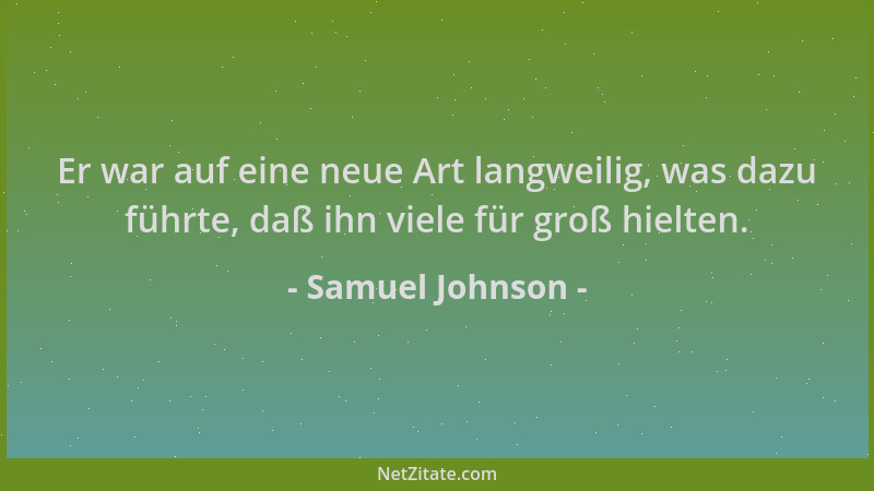 Samuel Johnson - Er war auf eine neue Art langweilig, was dazu führte, daß ihn viele für groß hielten....