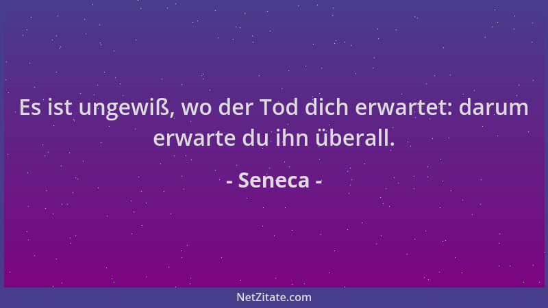 Seneca - Es ist ungewiß, wo der Tod dich erwartet: darum erwarte du ihn überall....