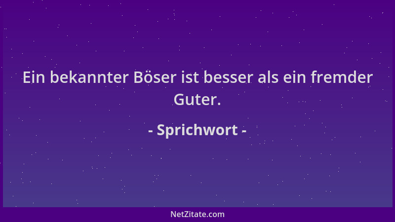 Sprichwort - Ein bekannter Böser ist besser als ein fremder Guter....