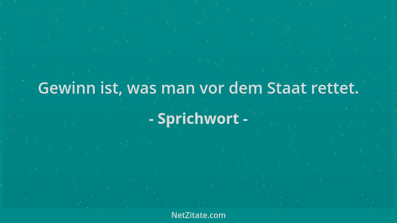 Sprichwort - Gewinn ist, was man vor dem Staat rettet....