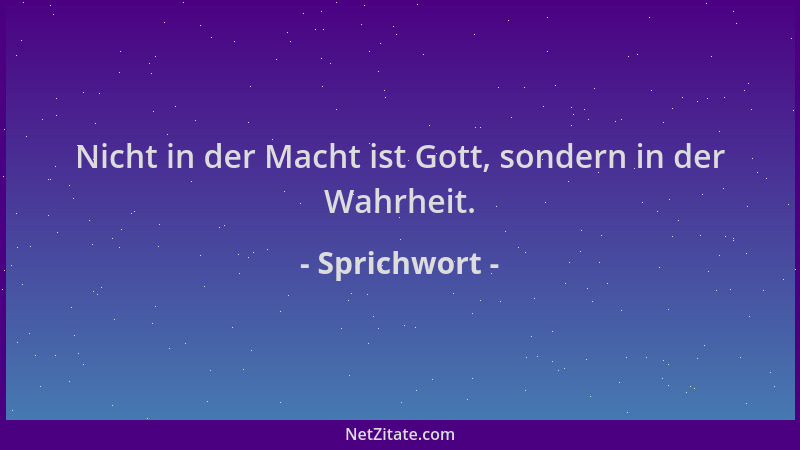 Sprichwort - Nicht in der Macht ist Gott, sondern in der Wahrheit....