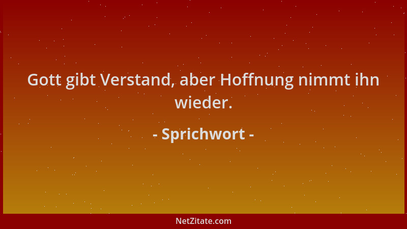Sprichwort - Gott gibt Verstand, aber Hoffnung nimmt ihn wieder....