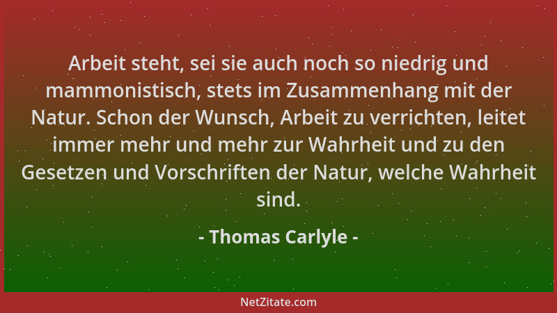 Thomas Carlyle - Arbeit steht, sei sie auch noch so niedrig und mammonistisch, stets im Zusammenhang mit der Natur. Schon d...