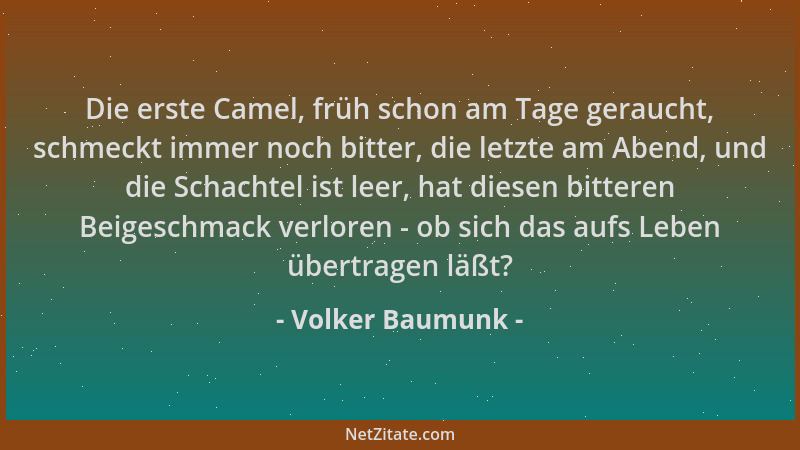 Volker Baumunk - Die erste Camel, früh schon am Tage geraucht, schmeckt immer noch bitter, die letzte am Abend, und die Sch...