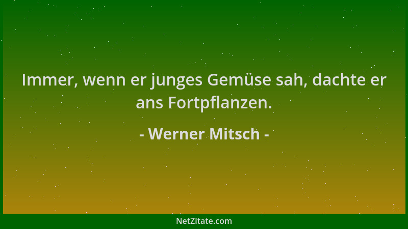 Werner Mitsch - Immer, wenn er junges Gemüse sah, dachte er ans Fortpflanzen....