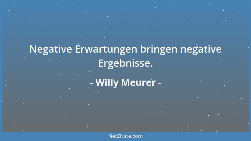 Willy Meurer - Negative Erwartungen bringen negative Ergebnisse....