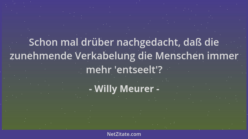 Willy Meurer - Schon mal drüber nachgedacht, daß die zunehmende Verkabelung die Menschen immer mehr  'entseelt '?...