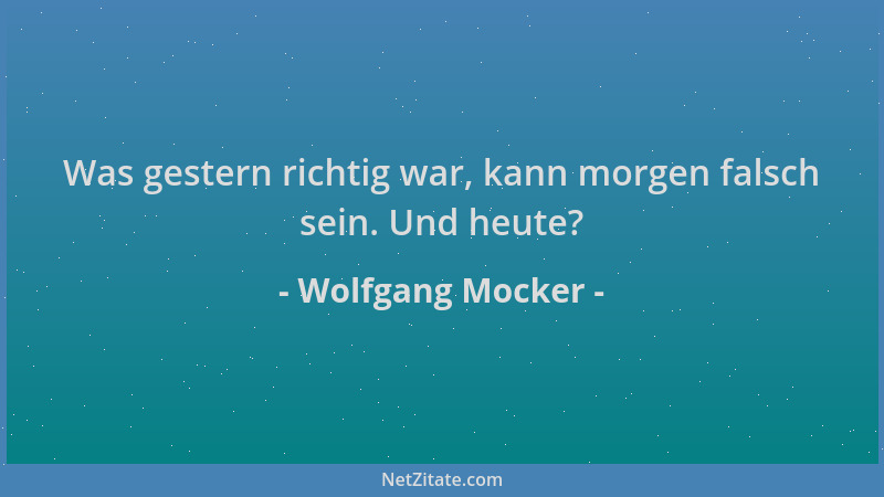 Wolfgang Mocker - Was gestern richtig war, kann morgen falsch sein. Und heute?...