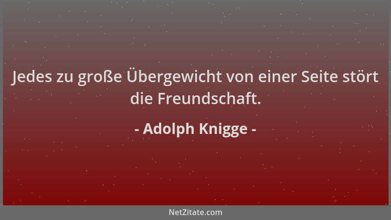 Adolph Knigge - Jedes zu große Übergewicht von einer Seite stört die Freundschaft....