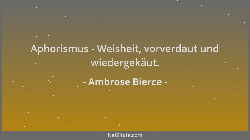Ambrose Bierce - Aphorismus - Weisheit, vorverdaut und wiedergekäut....