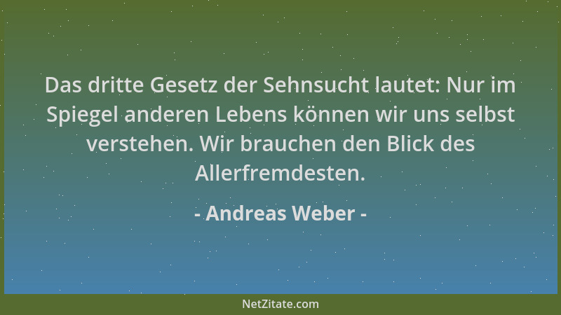 Andreas Weber - Das dritte Gesetz der Sehnsucht lautet: Nur im Spiegel anderen Lebens können wir uns selbst verstehen. Wir...