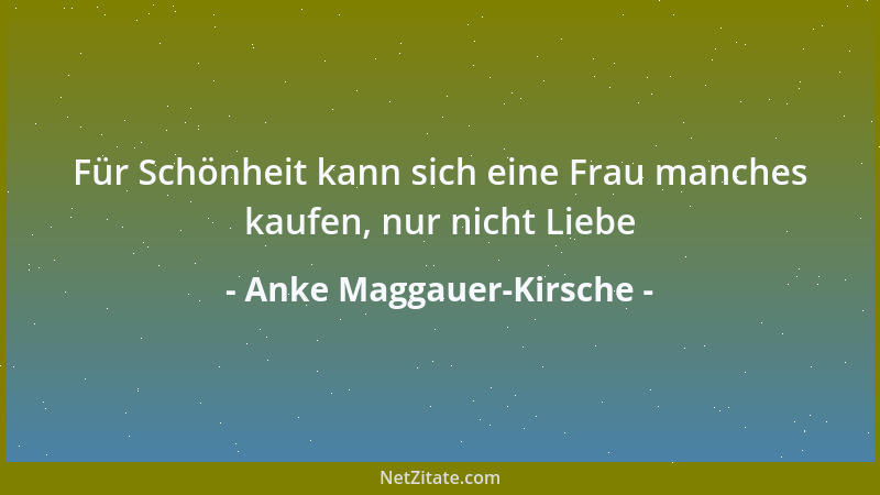 Anke Maggauer-Kirsche - Für Schönheit kann sich eine Frau manches kaufen, nur nicht Liebe...