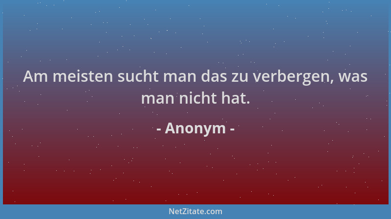 Anonym - Am meisten sucht man das zu verbergen, was man nicht hat....