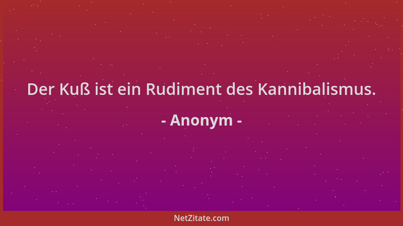 Anonym - Der Kuß ist ein Rudiment des Kannibalismus....