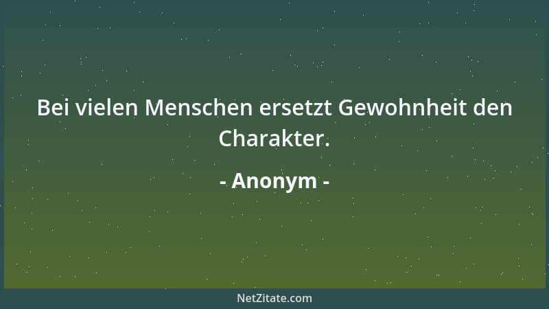 Anonym - Bei vielen Menschen ersetzt Gewohnheit den Charakter....