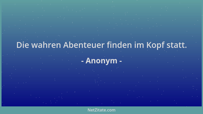 Anonym - Die wahren Abenteuer finden im Kopf statt....