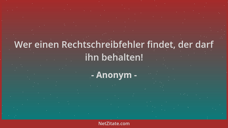 Anonym - Wer einen Rechtschreibfehler findet, der darf ihn behalten!...