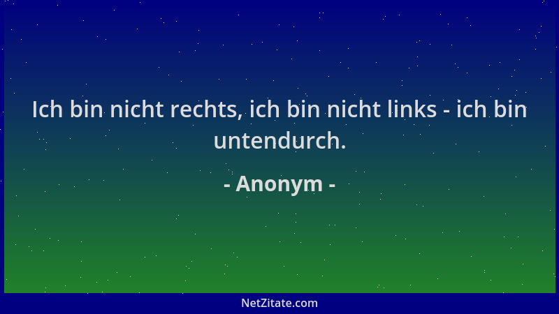 Anonym - Ich bin nicht rechts, ich bin nicht links - ich bin untendurch....