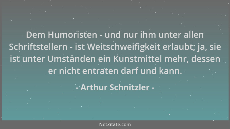 Arthur Schnitzler - Dem Humoristen - und nur ihm unter allen Schriftstellern - ist Weitschweifigkeit erlaubt; ja, sie ist u...