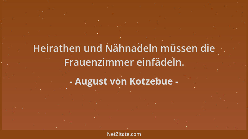 August von Kotzebue - Heirathen und Nähnadeln müssen die Frauenzimmer einfädeln....