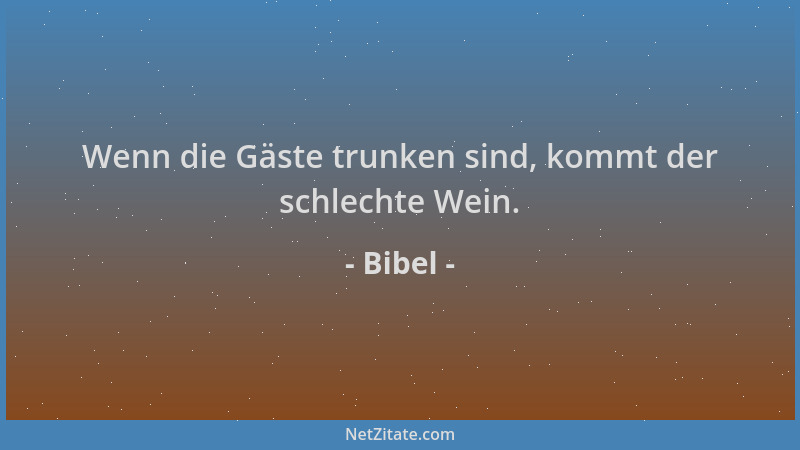 Bibel - Wenn die Gäste trunken sind, kommt der schlechte Wein....