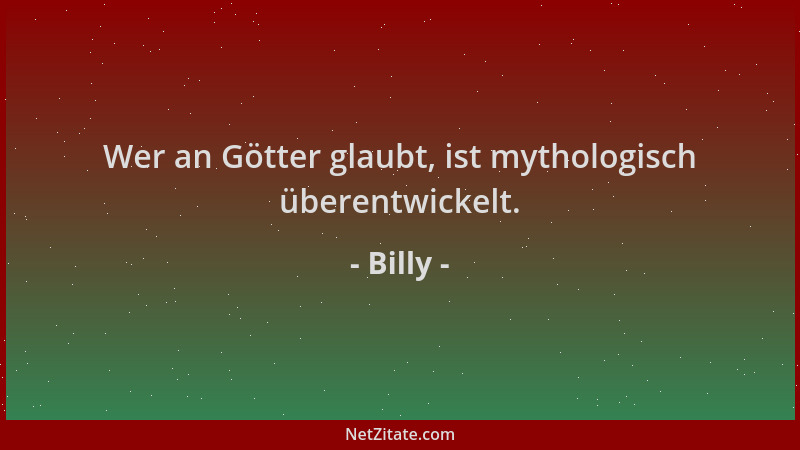 Billy - Wer an Götter glaubt, ist mythologisch überentwickelt....