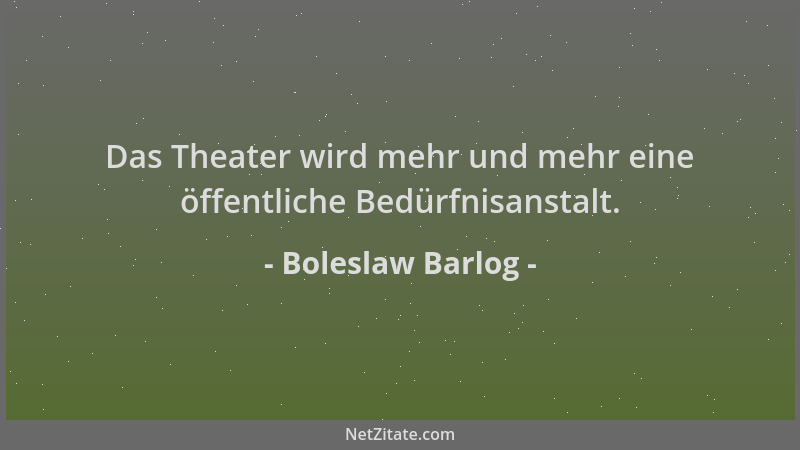 Boleslaw Barlog - Das Theater wird mehr und mehr eine öffentliche Bedürfnisanstalt....