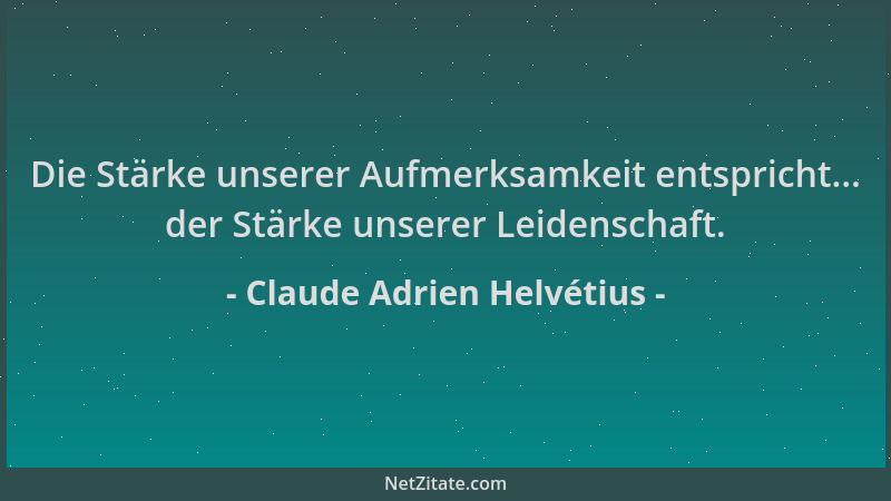 Claude Adrien Helvétius - Die Stärke unserer Aufmerksamkeit entspricht... der Stärke unserer Leidenschaft....