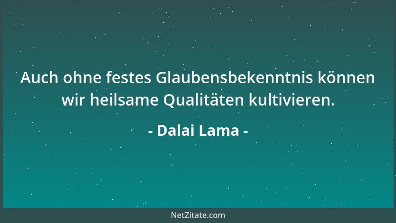 Dalai Lama - Auch ohne festes Glaubensbekenntnis können wir heilsame Qualitäten kultivieren....