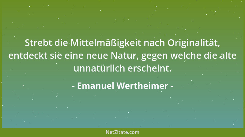 Emanuel Wertheimer - Strebt die Mittelmäßigkeit nach Originalität, entdeckt sie eine neue Natur, gegen welche die alte unna...