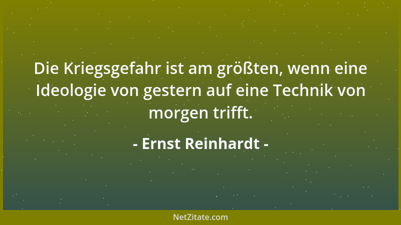 Ernst Reinhardt - Die Kriegsgefahr ist am größten, wenn eine Ideologie von gestern auf eine Technik von morgen trifft....