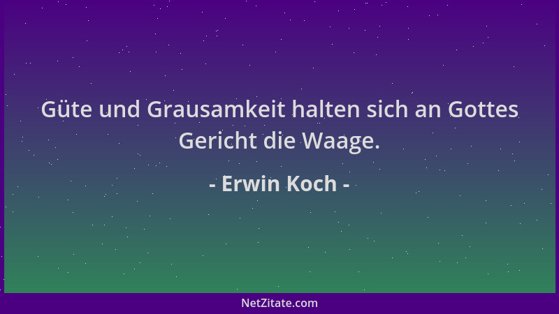 Erwin Koch - Güte und Grausamkeit halten sich an Gottes Gericht die Waage....