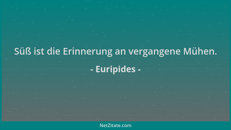 Euripides - Süß ist die Erinnerung an vergangene Mühen....
