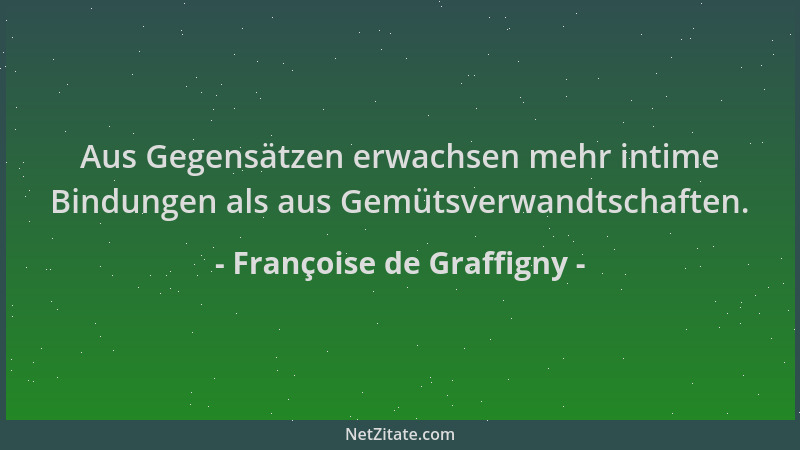 Françoise de Graffigny - Aus Gegensätzen erwachsen mehr intime Bindungen als aus Gemütsverwandtschaften....
