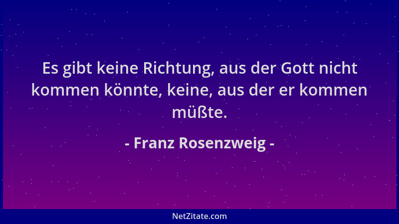 Franz Rosenzweig - Es gibt keine Richtung, aus der Gott nicht kommen könnte, keine, aus der er kommen müßte....