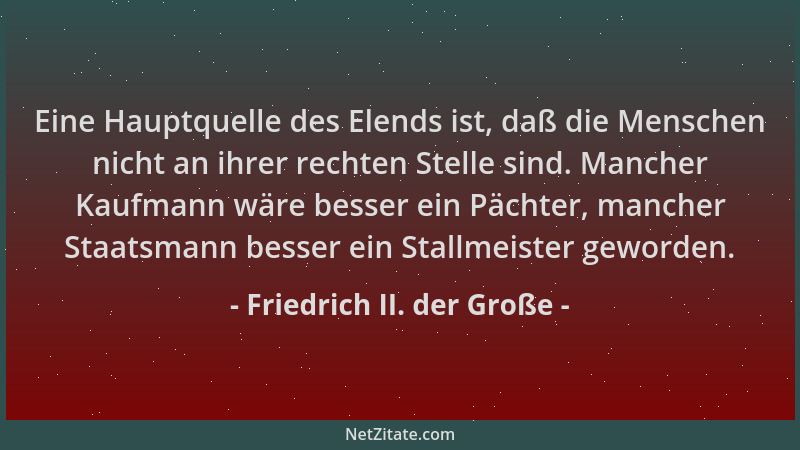 Friedrich II. der Große - Eine Hauptquelle des Elends ist, daß die Menschen nicht an ihrer rechten Stelle sind. Mancher Kau...