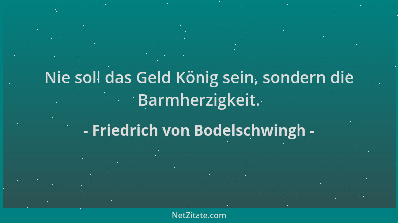 Friedrich von Bodelschwingh - Nie soll das Geld König sein, sondern die Barmherzigkeit....
