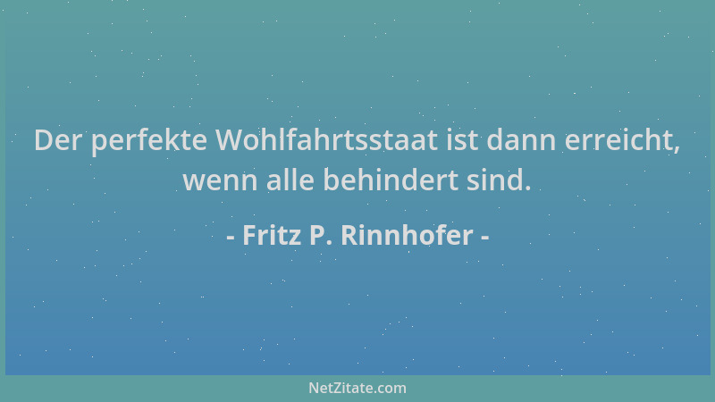 Fritz P. Rinnhofer - Der perfekte Wohlfahrtsstaat ist dann erreicht, wenn alle behindert sind....
