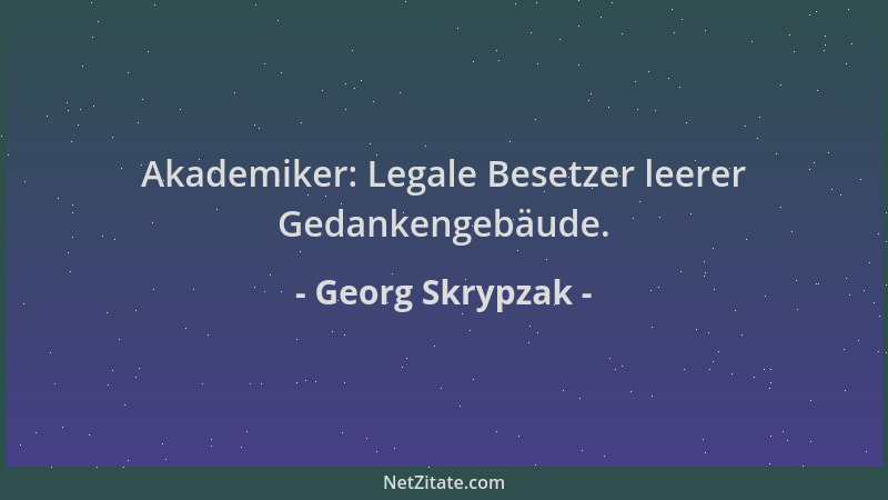 Georg Skrypzak - Akademiker: Legale Besetzer leerer Gedankengebäude....