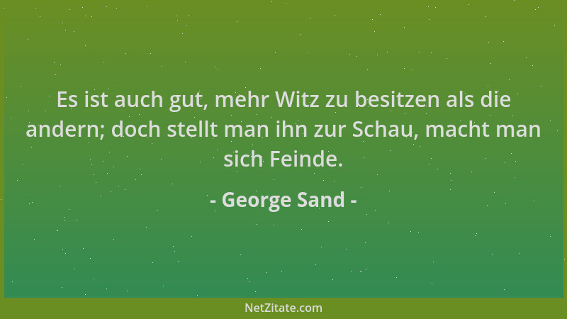 George Sand - Es ist auch gut, mehr Witz zu besitzen als die andern; doch stellt man ihn zur Schau, macht man sich Feinde....