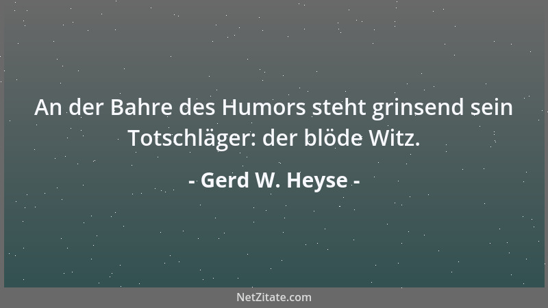 Gerd W. Heyse - An der Bahre des Humors steht grinsend sein Totschläger: der blöde Witz....