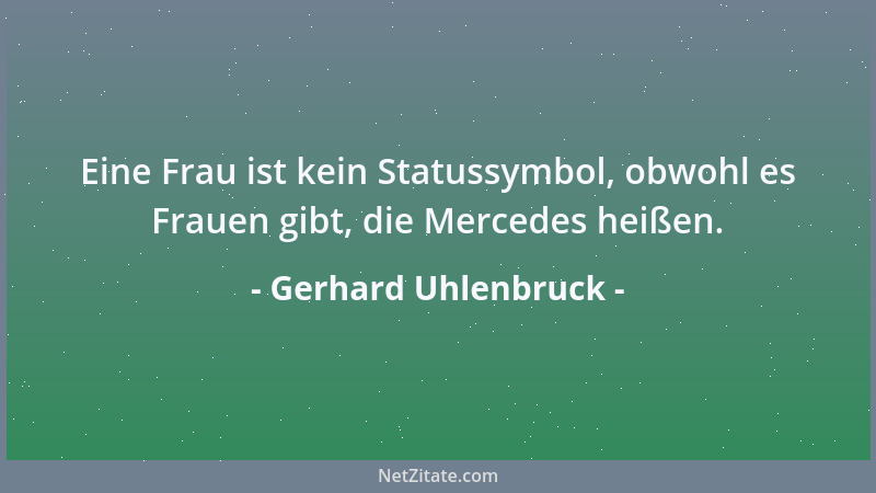 Gerhard Uhlenbruck - Eine Frau ist kein Statussymbol, obwohl es Frauen gibt, die Mercedes heißen....